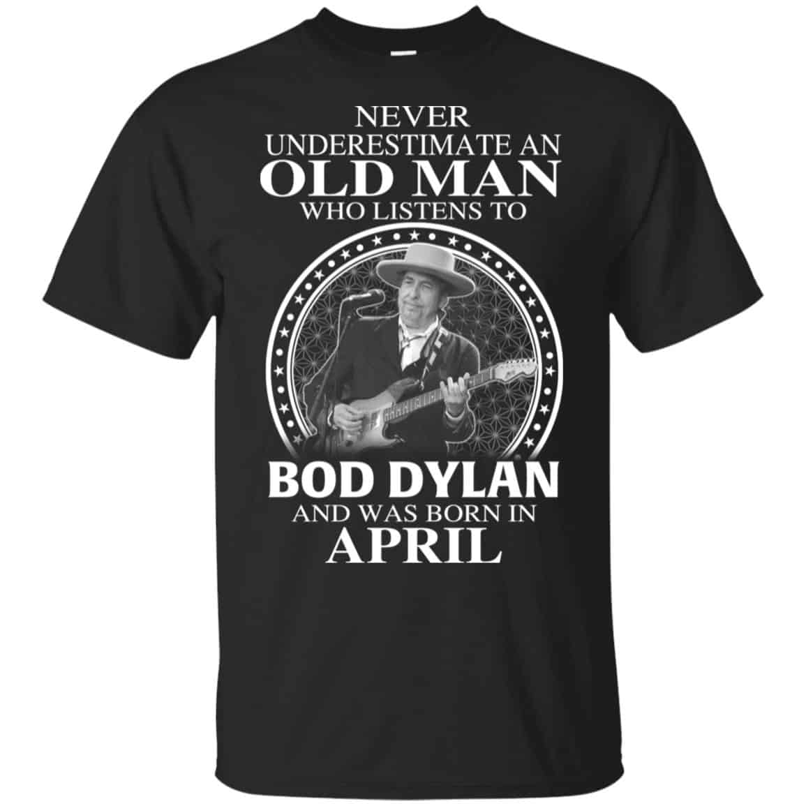 An Old Man Who Listens To Bob Dylan And Was Born In April T-Shirts, Hoodie, Tank