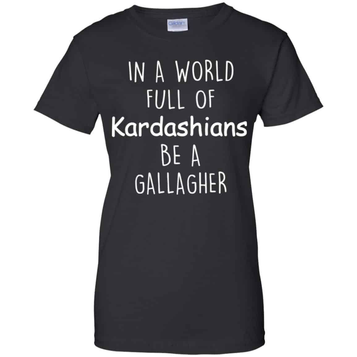 In A World Full Of Kardashians Be A Gallagher T-Shirts, Hoodie, Sweater