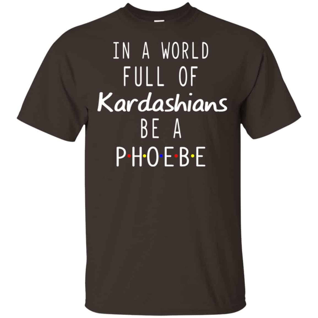 In A World Full Of Kardashians Be A Phoebe T-Shirts, Hoodie, Tank