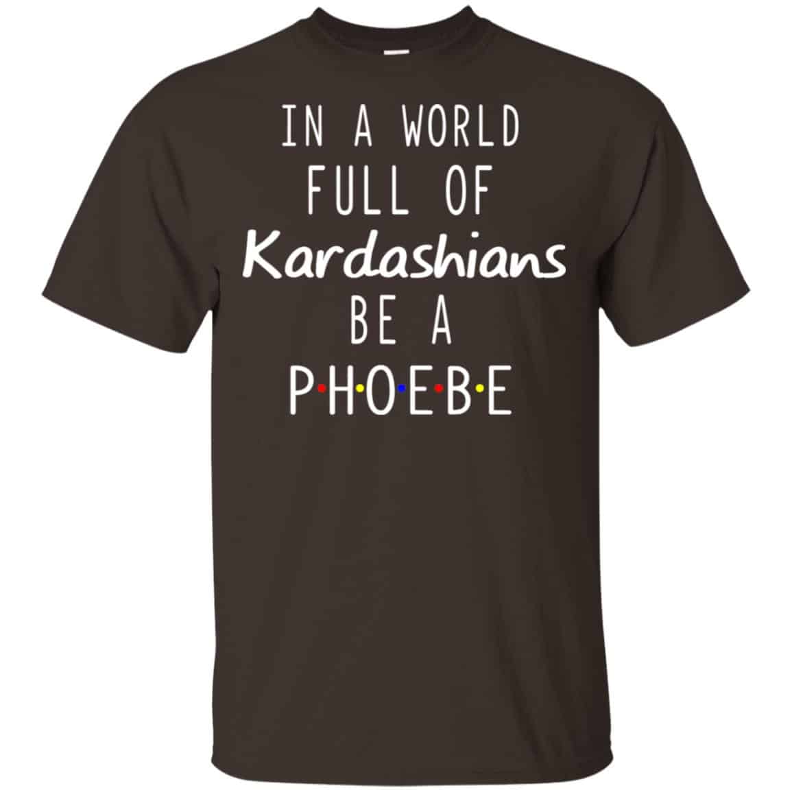 In A World Full Of Kardashians Be A Phoebe T-Shirts, Hoodie, Tank