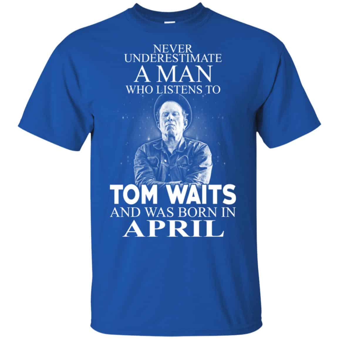 A Man Who Listens To Tom Waits And Was Born In April T-Shirts, Hoodie, Tank