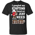 I Googled My Symptoms Turned Out I Just Need M&M’s T-Shirts, Hoodie, Tank