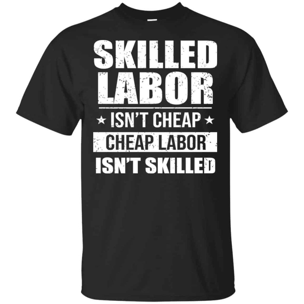 Skilled Labor Isn’t Cheap Cheap Labor Isn’t Skilled T-Shirts, Hoodie, Tank
