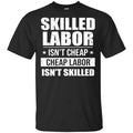 Skilled Labor Isn’t Cheap Cheap Labor Isn’t Skilled T-Shirts, Hoodie, Tank