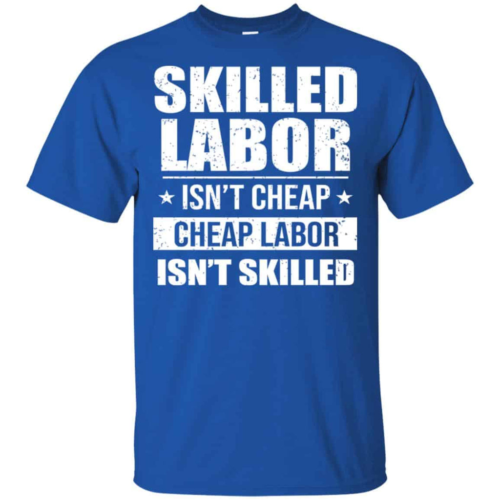 Skilled Labor Isn’t Cheap Cheap Labor Isn’t Skilled T-Shirts, Hoodie, Tank