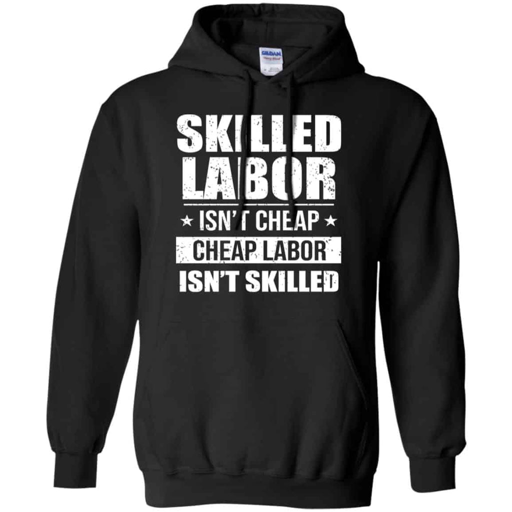 Skilled Labor Isn’t Cheap Cheap Labor Isn’t Skilled T-Shirts, Hoodie, Tank