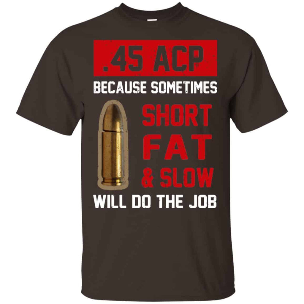 45 ACP Because Sometimes Short Fat And Slow Will Do The Job T-Shirts, Hoodie, Tank