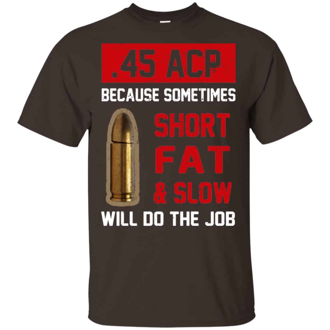 45 ACP Because Sometimes Short Fat And Slow Will Do The Job T-Shirts, Hoodie, Tank