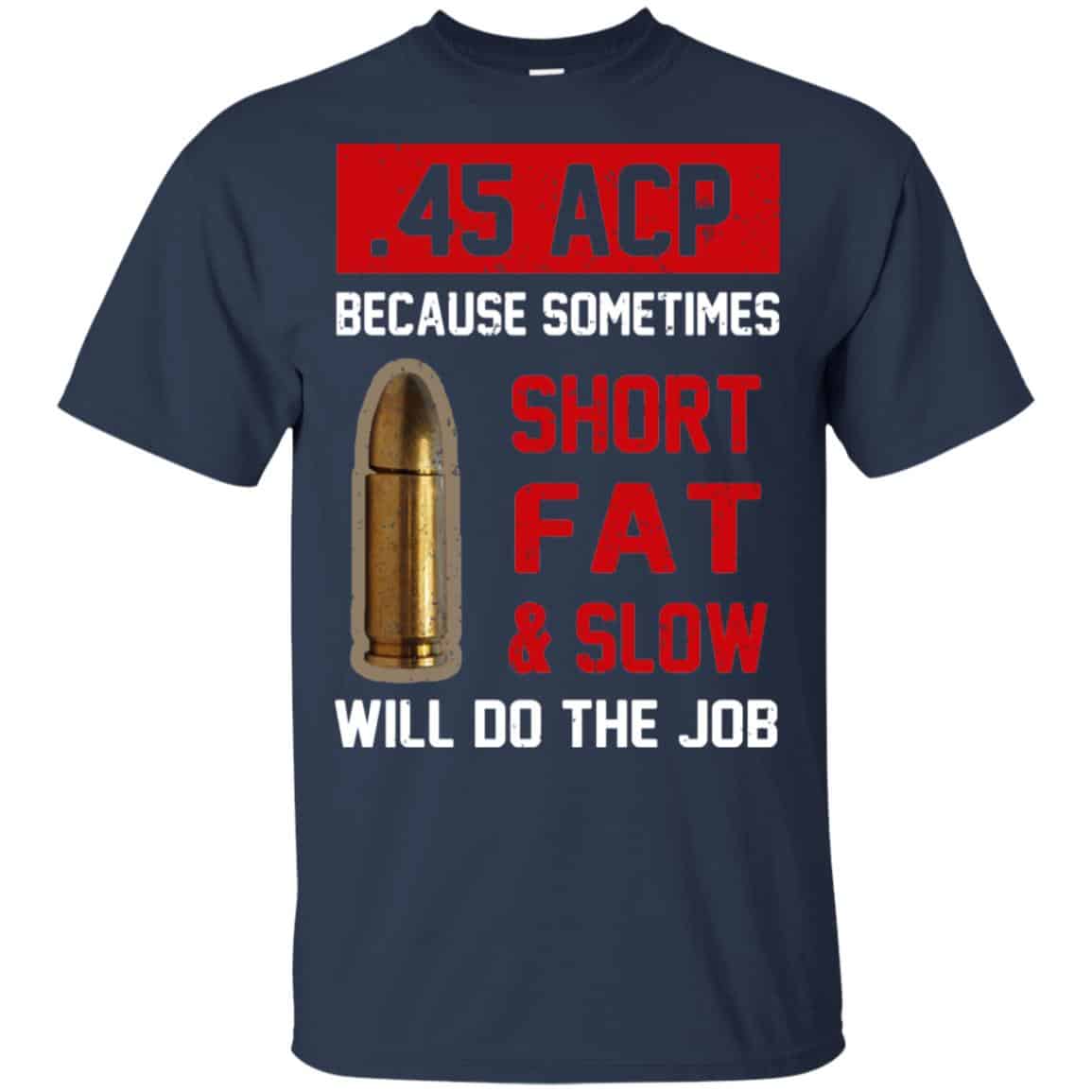 45 ACP Because Sometimes Short Fat And Slow Will Do The Job T-Shirts, Hoodie, Tank