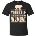 Always Be Yourself Except If You Can Be A Wombat Then Always Be A Wombat T-Shirts, Hoodie, Tank