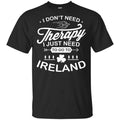 I Don’t Need Therapy I Just Need To Go To Ireland Shirt, Hoodie, Tank