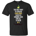Elf: The Best Way To Spread Christmas Cheer Is Singing Loud For All To Hear T-Shirts, Hoodie, Tank