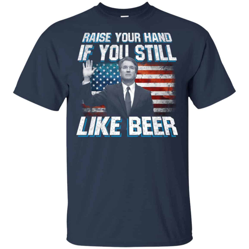 Brett Kavanaugh: Raise Your Hand If You Still Like Beer T-Shirts, Hoodie, Tank