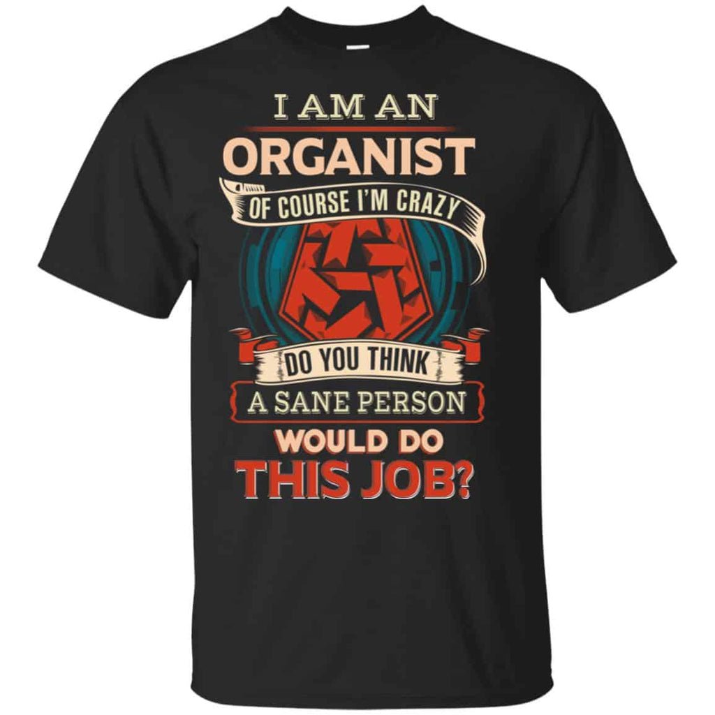 I Am An Organist Of Course I’m Crazy Do You Think A Sane Person Would Do This Job T-Shirts, Hoodie, Tank