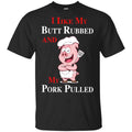 BBQ I Like My Butt Rubbed And My Pork Pulled T-Shirts, Hoodie, Tank