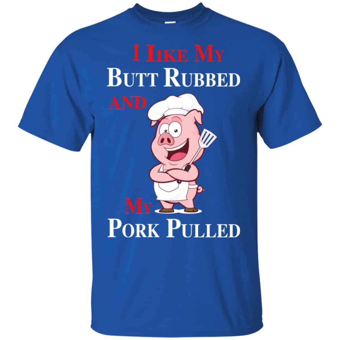 BBQ I Like My Butt Rubbed And My Pork Pulled T-Shirts, Hoodie, Tank