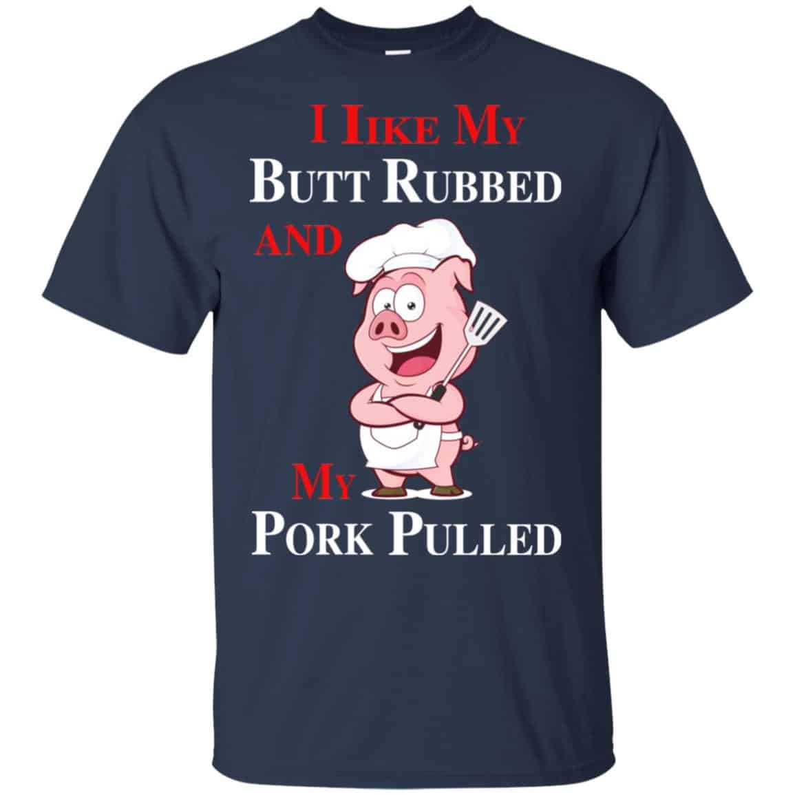BBQ I Like My Butt Rubbed And My Pork Pulled T-Shirts, Hoodie, Tank