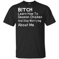 Bitch Learn How To Season Chicken And Stop Worrying About Me T-Shirts, Hoodie, Tank