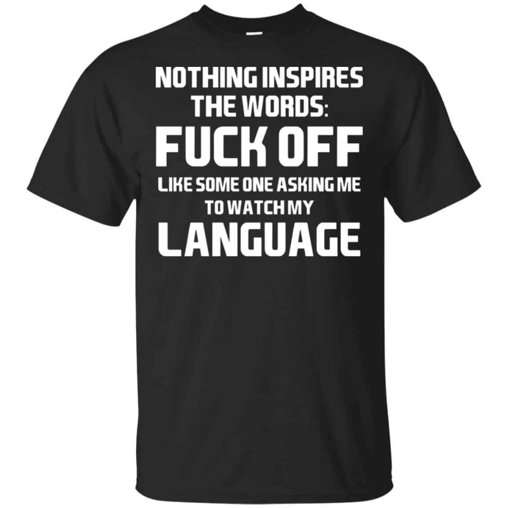 Nothing Inspires The Words: Fuck Off Like Someone Asking Me To Watch My Language T-Shirts, Hoodie, Tank