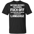Nothing Inspires The Words: Fuck Off Like Someone Asking Me To Watch My Language T-Shirts, Hoodie, Tank