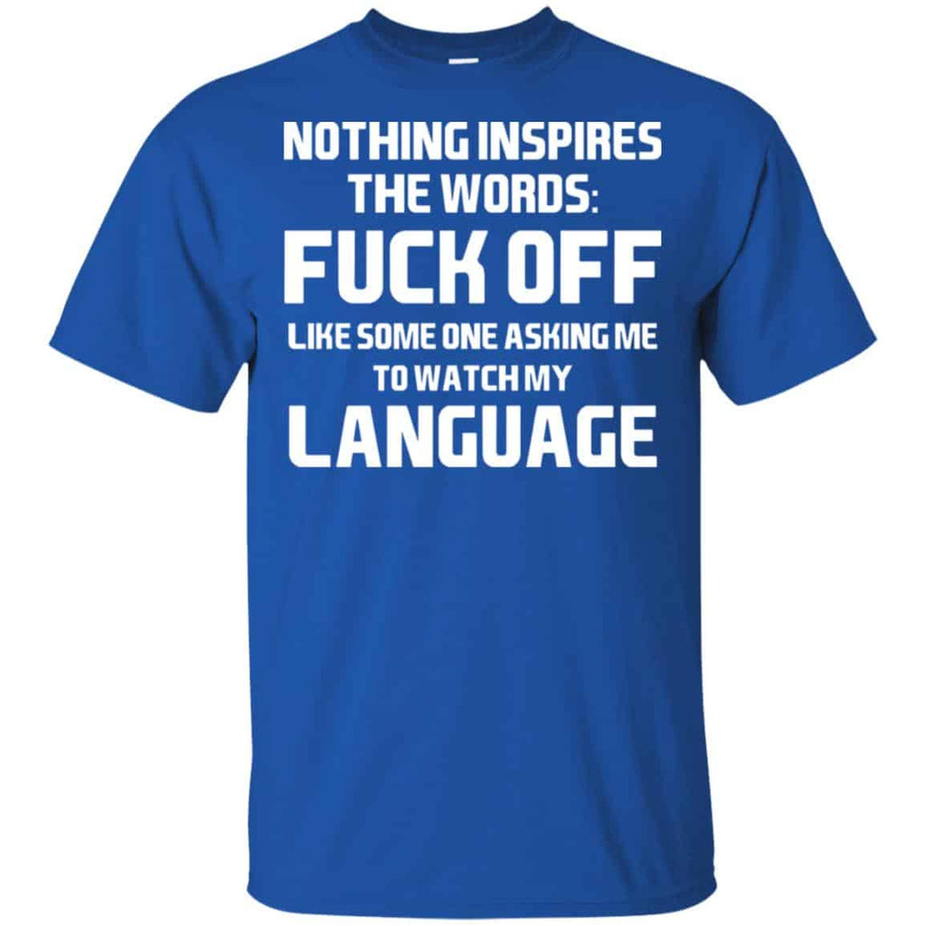 Nothing Inspires The Words: Fuck Off Like Someone Asking Me To Watch My Language T-Shirts, Hoodie, Tank