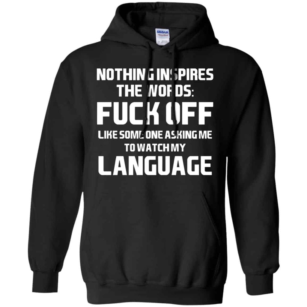 Nothing Inspires The Words: Fuck Off Like Someone Asking Me To Watch My Language T-Shirts, Hoodie, Tank