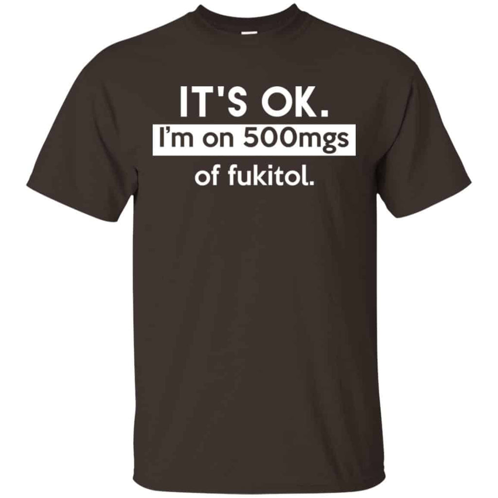 It’s OK I’m Go 500mgs Of Fukitol Shirt, Hoodie, Tank