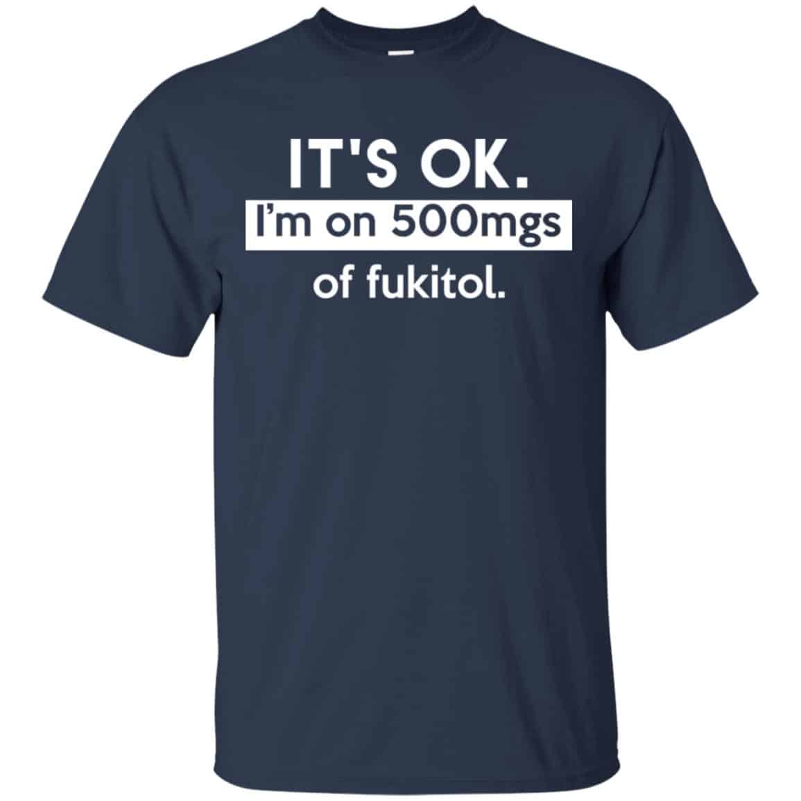 It’s OK I’m Go 500mgs Of Fukitol Shirt, Hoodie, Tank