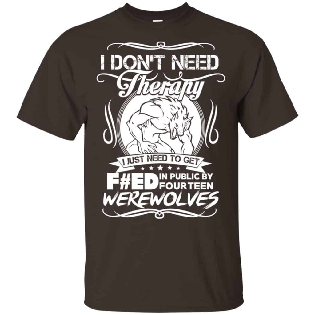 I Don’t Need Therapy I Just Need To Get F#ed In Public By Fourteen Werewolves T-Shirts, Hoodie, Tank