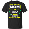 Jedi Master Mom I Am ! Like A Normal Mom Except Way Cooler Shirt, Hoodie, Tank