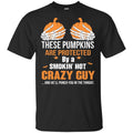 These Pumpkins Are Protected By A Smokin’ Hot Crazy Guy T-Shirts, Hoodie, Tank