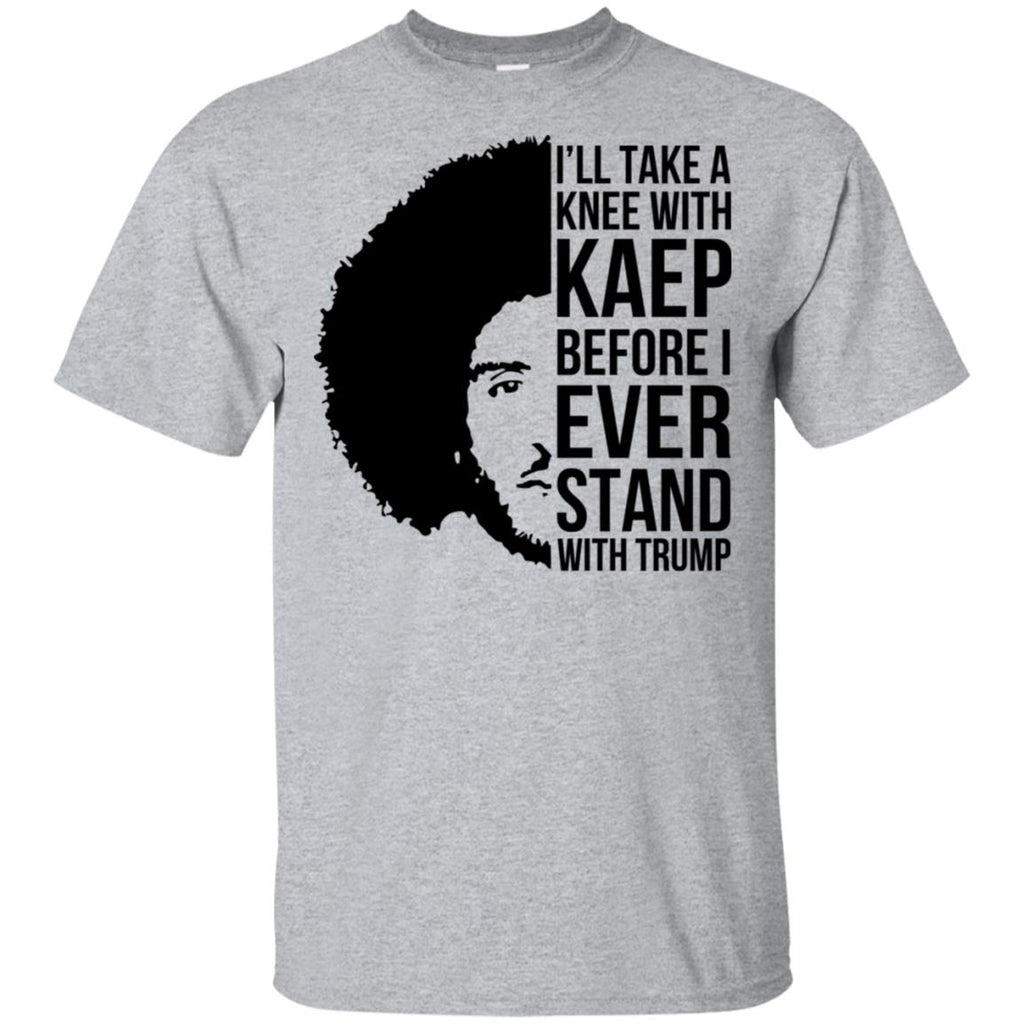 I’ll Take A Knee With Kaep Before I Ever Stand With Trump Colin Kaepernick T-Shirts, Hoodie, Tank