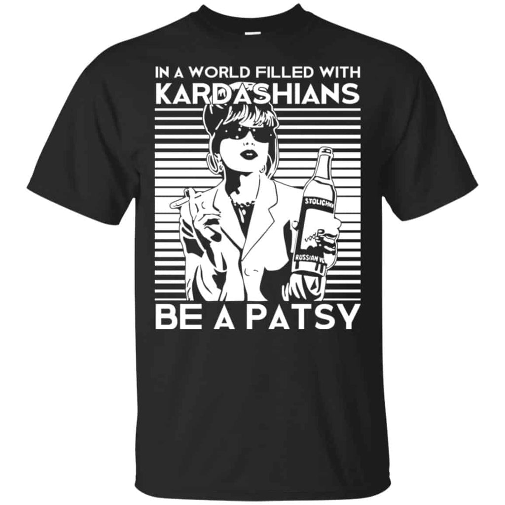In A World Filled With Kardashians Be A Patsy T-Shirts, Hoodie, Tank