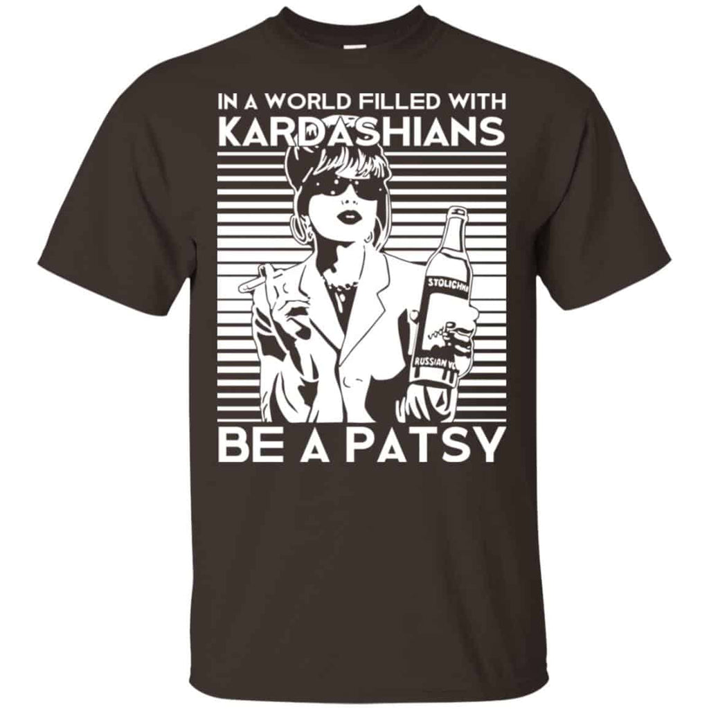 In A World Filled With Kardashians Be A Patsy T-Shirts, Hoodie, Tank