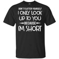 Don’t Flatter Yourself I Only Look Up To You Because I’m Shorts T-Shirts, Hoodie, Tank