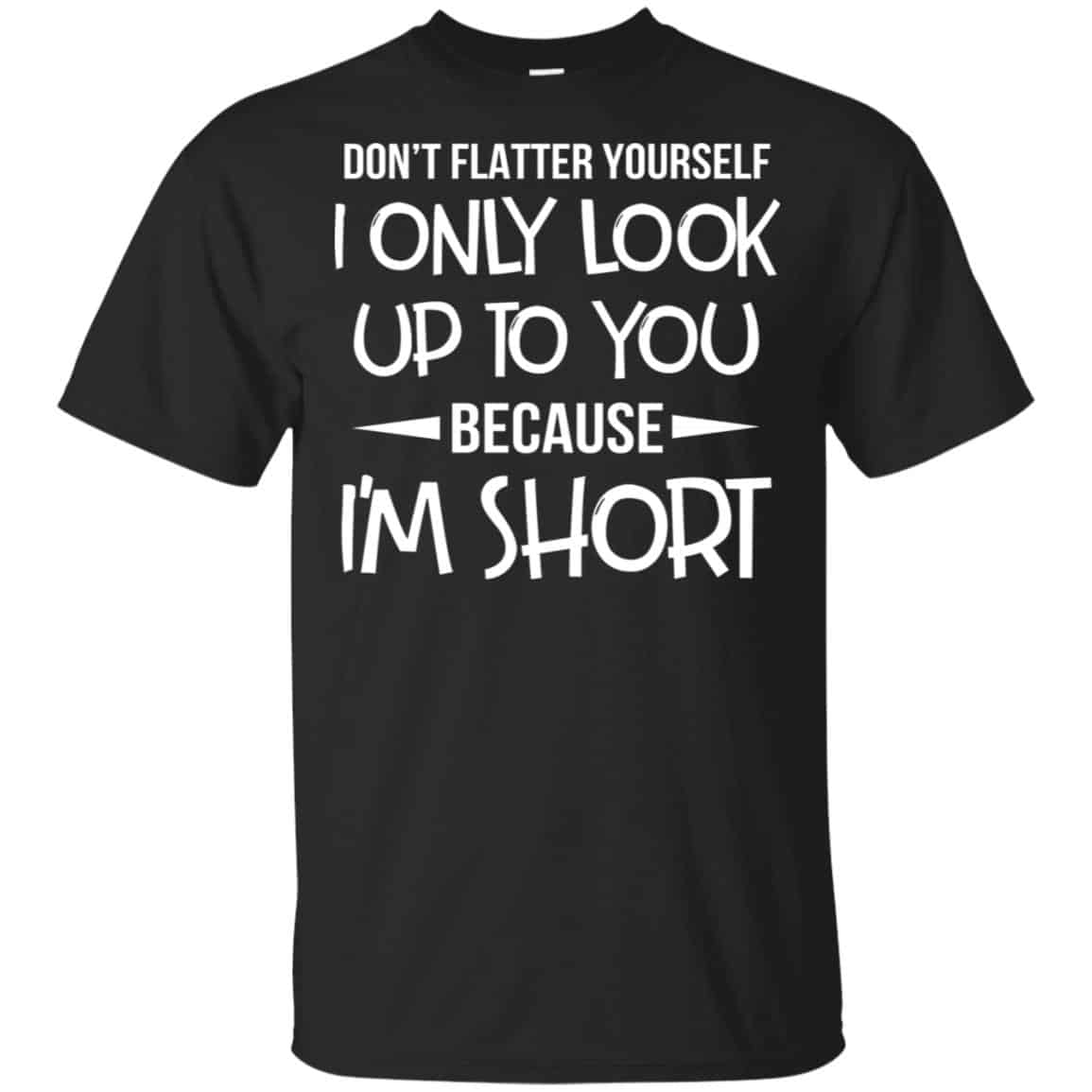 Don’t Flatter Yourself I Only Look Up To You Because I’m Shorts T-Shirts, Hoodie, Tank