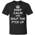 Keep Calm And Shut The Fuck Up Shirt, Hoodie, Tank