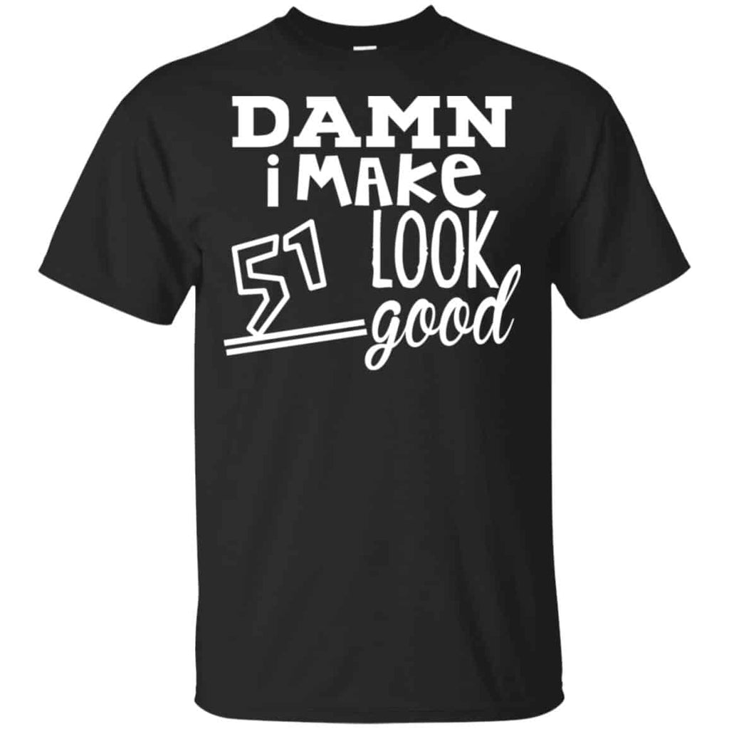 Damn I Make 51 Look Good T-Shirts, Hoodie, Tank