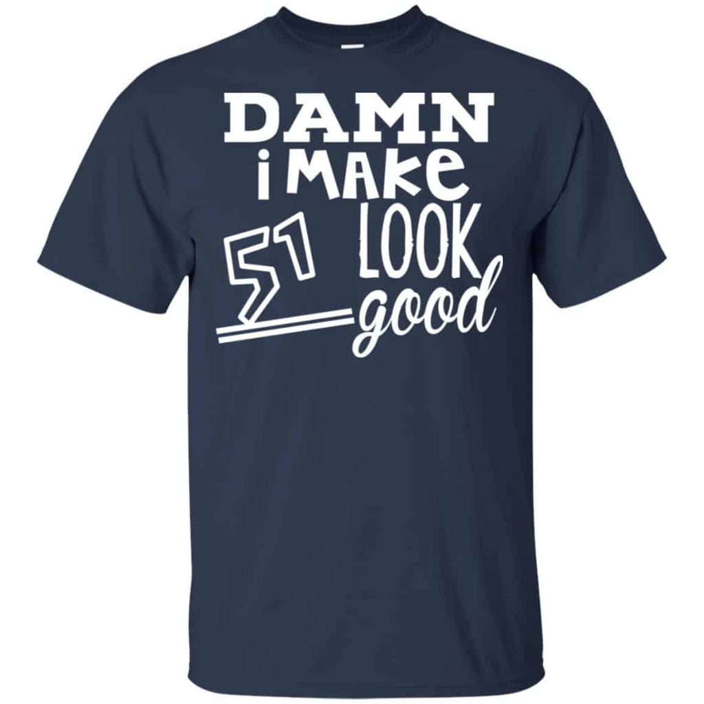 Damn I Make 51 Look Good T-Shirts, Hoodie, Tank