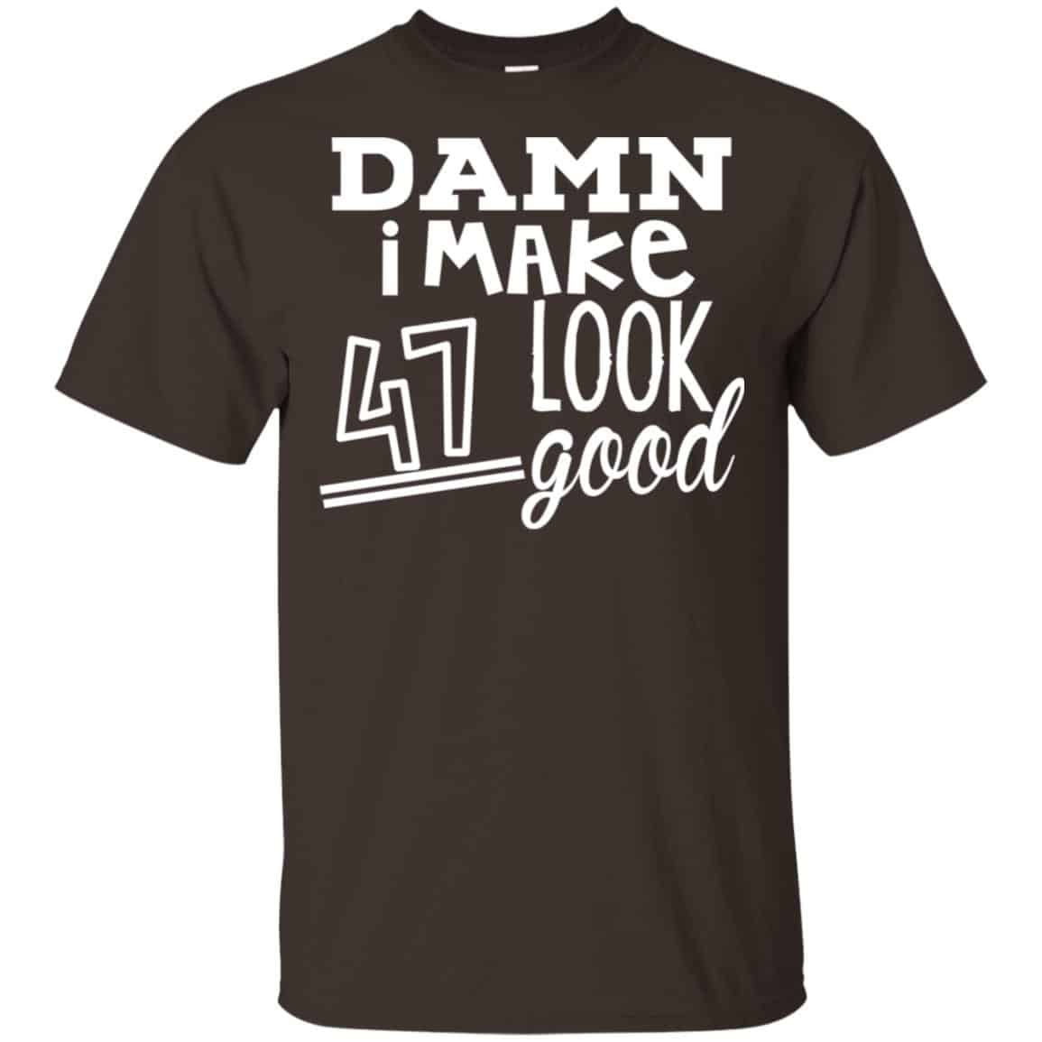 Damn I Make 47 Look Good T-Shirts, Hoodie, Tank