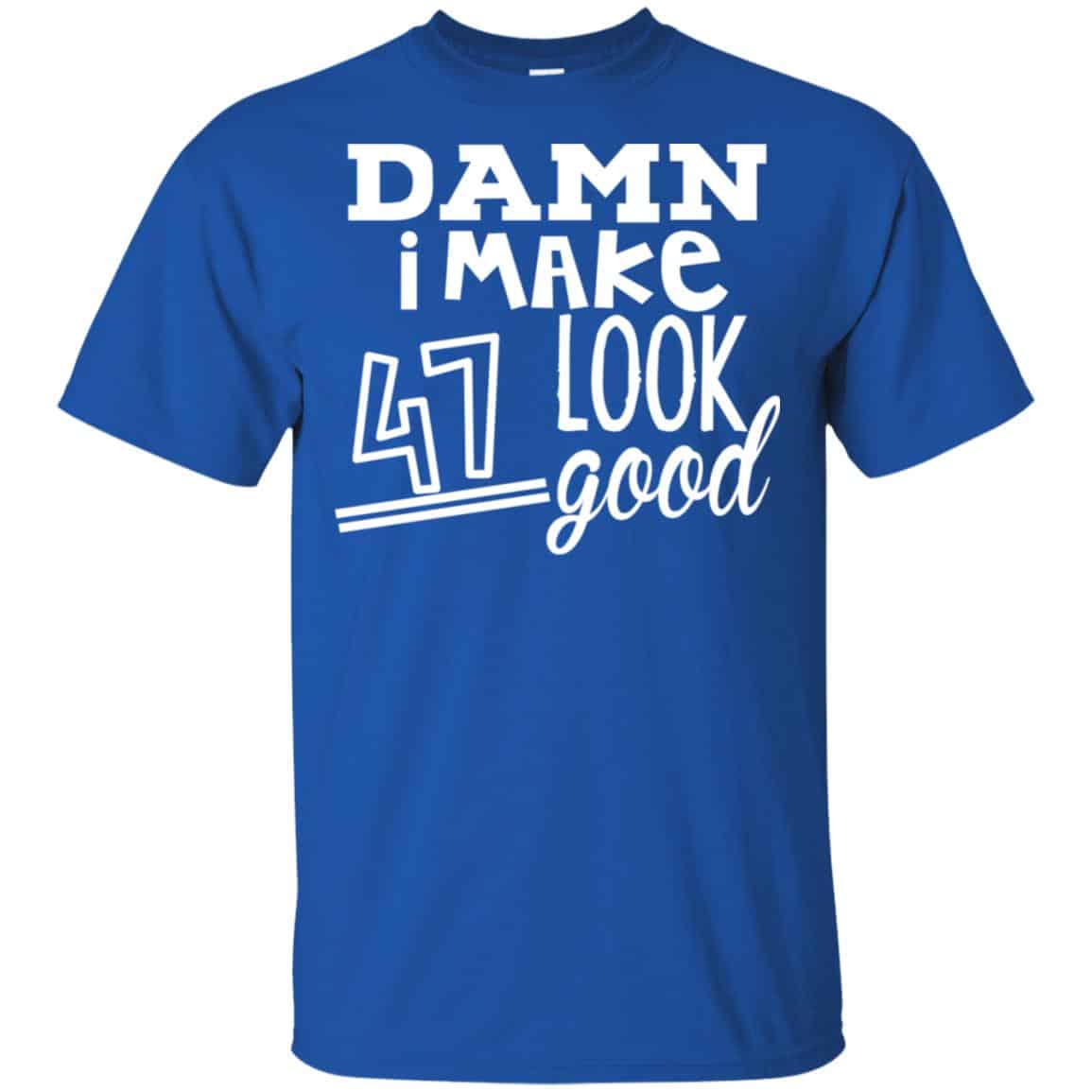 Damn I Make 47 Look Good T-Shirts, Hoodie, Tank