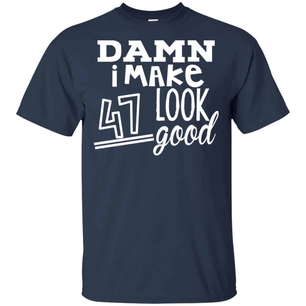 Damn I Make 47 Look Good T-Shirts, Hoodie, Tank