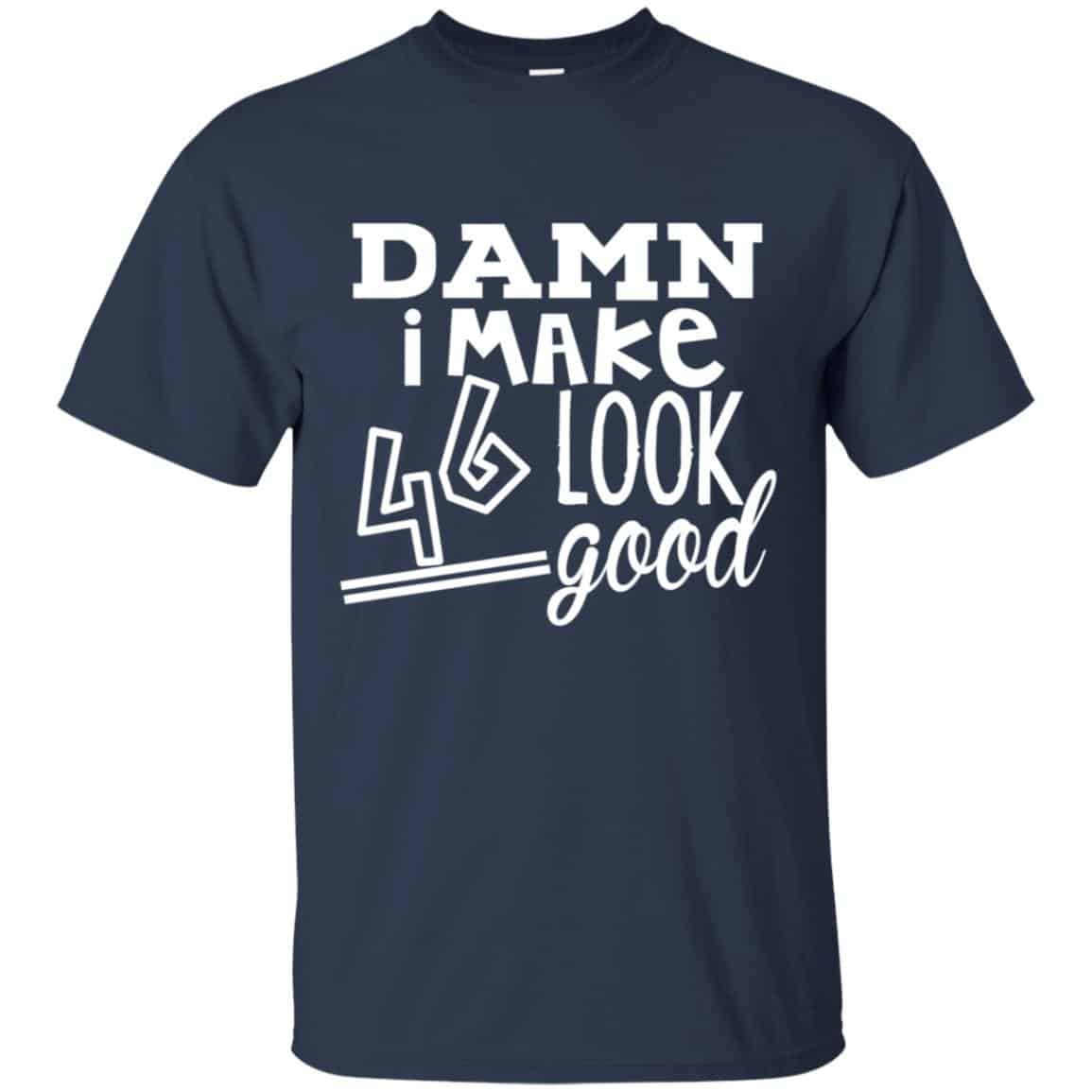 Damn I Make 46 Look Good T-Shirts, Hoodie, Tank