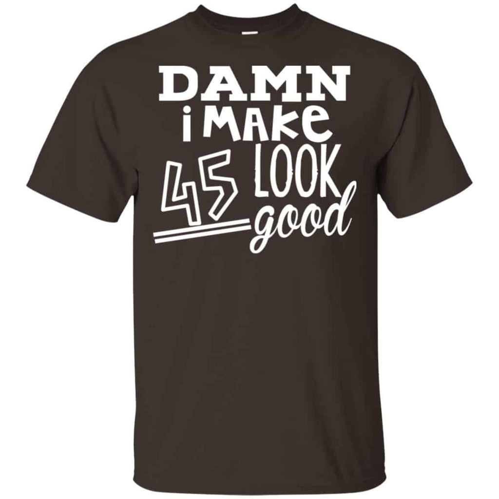Damn I Make 45 Look Good T-Shirts, Hoodie, Tank