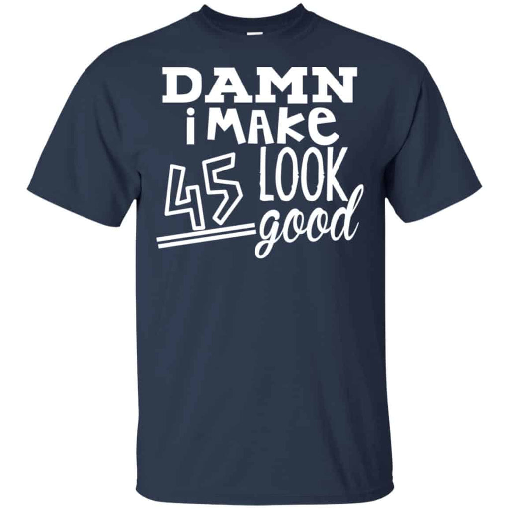 Damn I Make 45 Look Good T-Shirts, Hoodie, Tank