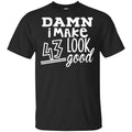 Damn I Make 43 Look Good T-Shirts, Hoodie, Tank