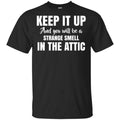 Keep It Up And You Will Be A Strange Smell In The Attic Shirt, Hoodie, Tank