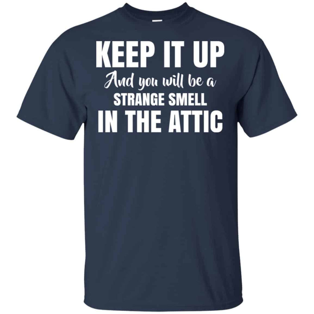 Keep It Up And You Will Be A Strange Smell In The Attic Shirt, Hoodie, Tank