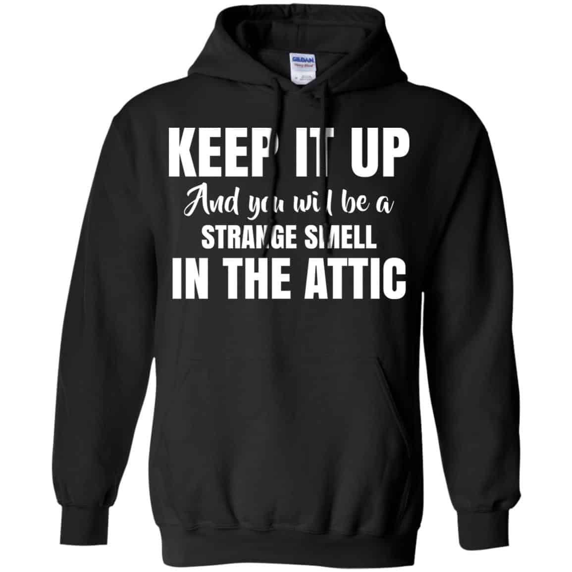 Keep It Up And You Will Be A Strange Smell In The Attic Shirt, Hoodie, Tank