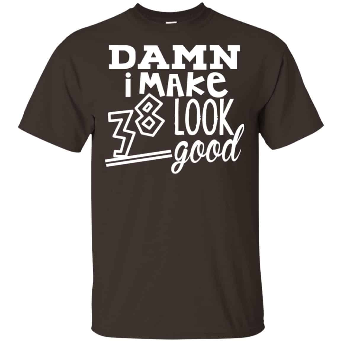 Damn I Make 38 Look Good T-Shirts, Hoodie, Tank